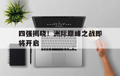bbin.com-四强揭晓！洲际巅峰之战即将开启的简单介绍